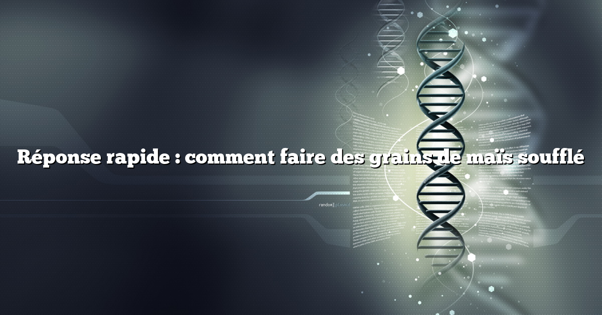 Réponse rapide : comment faire des grains de maïs soufflé